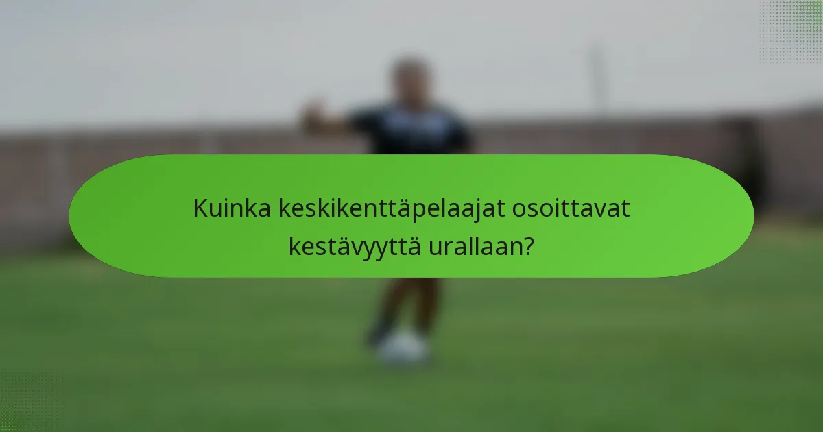 Kuinka keskikenttäpelaajat osoittavat kestävyyttä urallaan?
