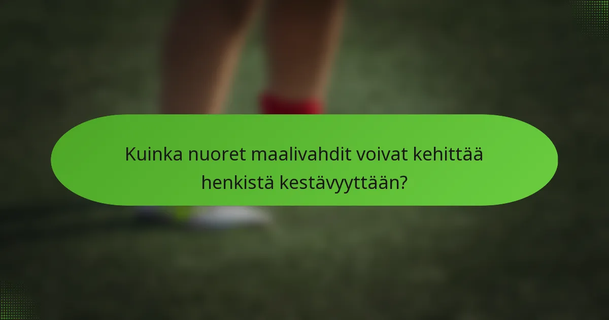 Kuinka nuoret maalivahdit voivat kehittää henkistä kestävyyttään?