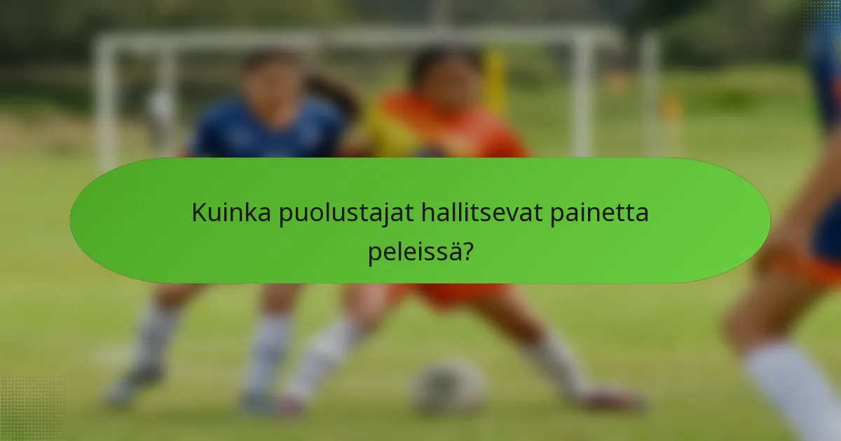 Kuinka puolustajat hallitsevat painetta peleissä?
