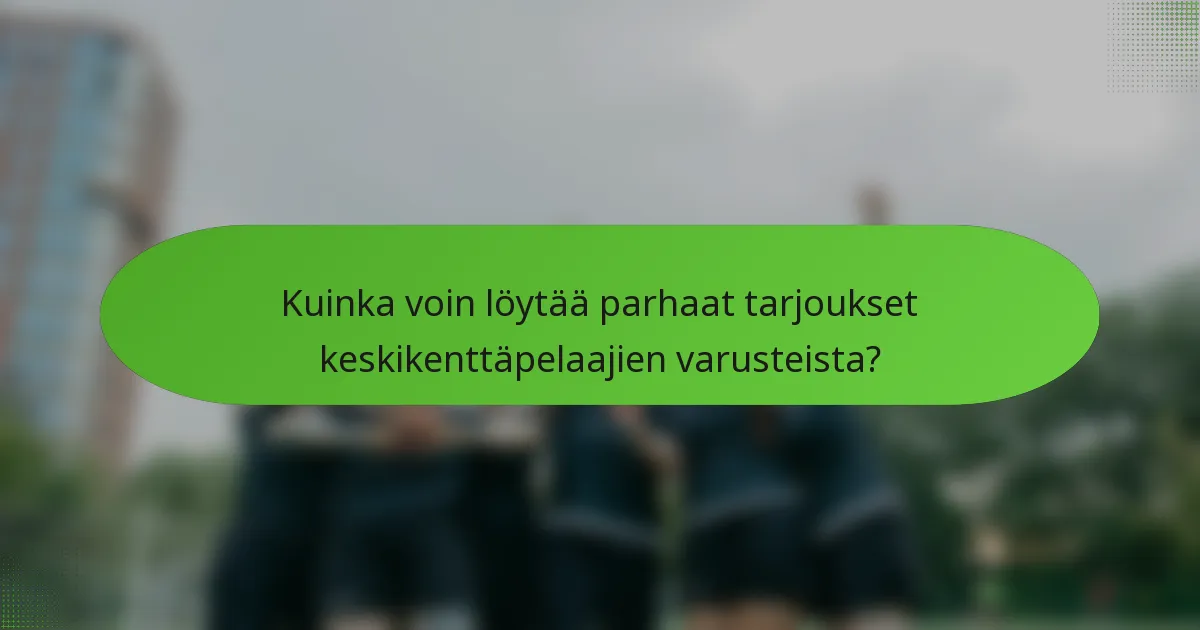 Kuinka voin löytää parhaat tarjoukset keskikenttäpelaajien varusteista?