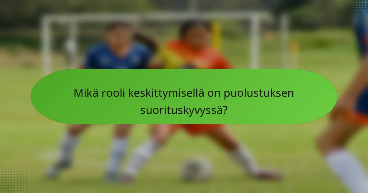 Mikä rooli keskittymisellä on puolustuksen suorituskyvyssä?