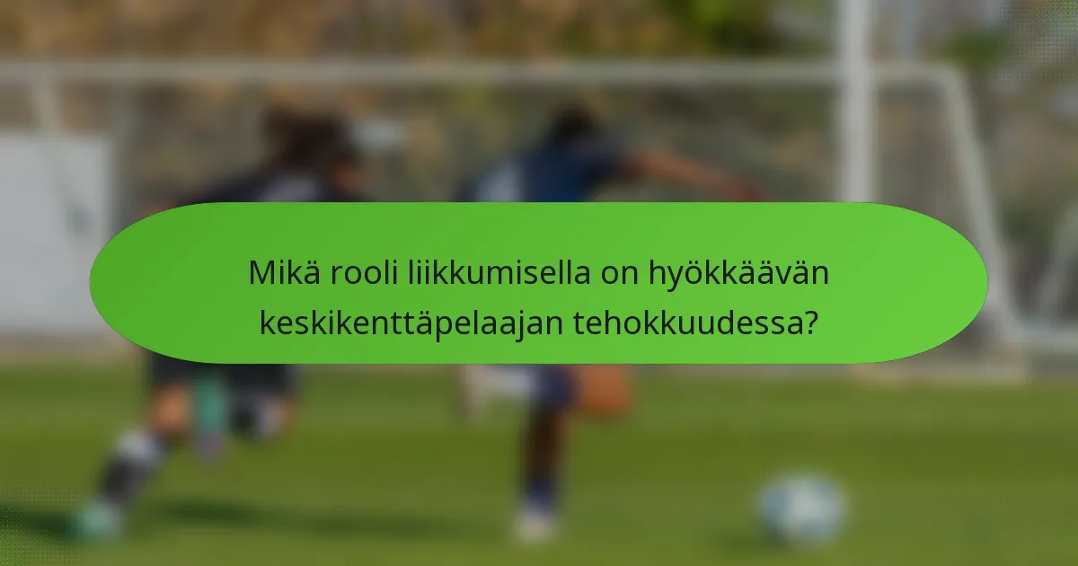 Mikä rooli liikkumisella on hyökkäävän keskikenttäpelaajan tehokkuudessa?