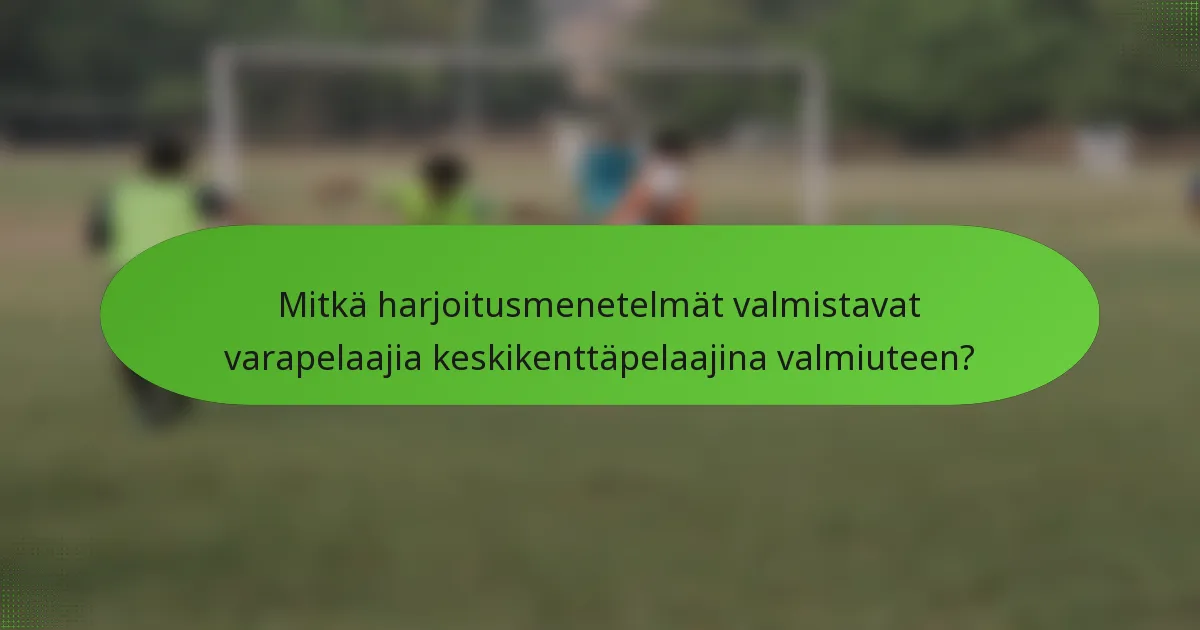 Mitkä harjoitusmenetelmät valmistavat varapelaajia keskikenttäpelaajina valmiuteen?