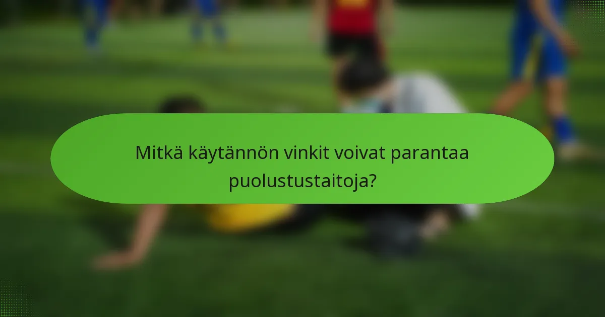Mitkä käytännön vinkit voivat parantaa puolustustaitoja?