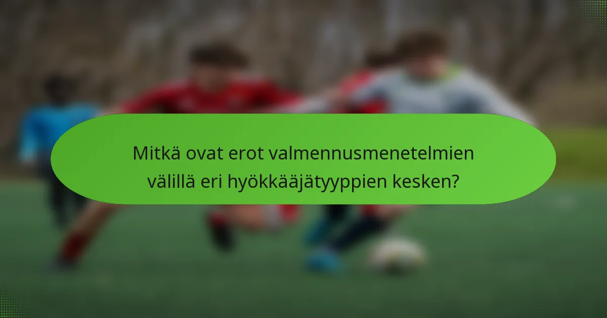Mitkä ovat erot valmennusmenetelmien välillä eri hyökkääjätyyppien kesken?