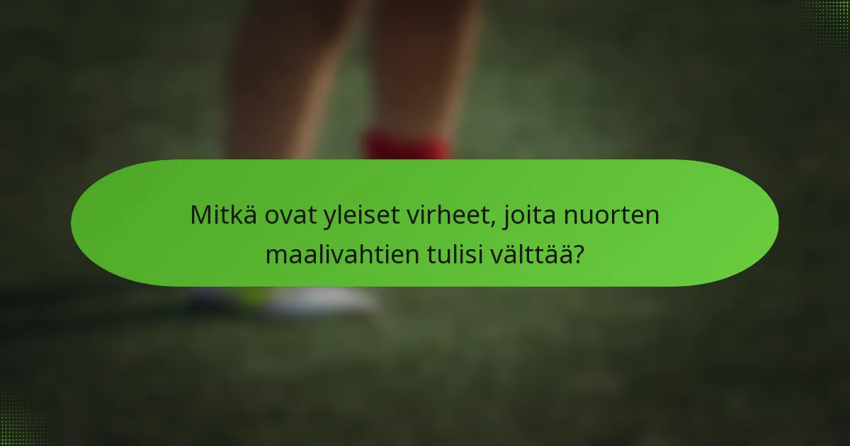 Mitkä ovat yleiset virheet, joita nuorten maalivahtien tulisi välttää?