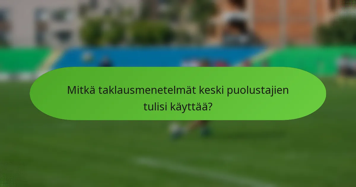 Mitkä taklausmenetelmät keski puolustajien tulisi käyttää?